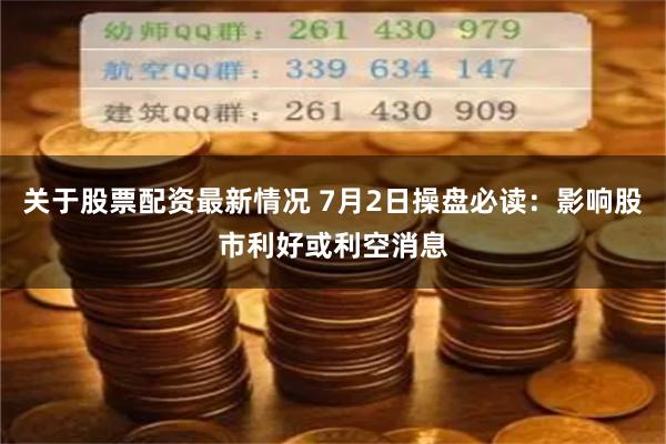 关于股票配资最新情况 7月2日操盘必读：影响股市利好或利空消息