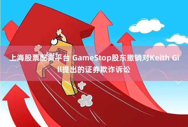 上海股票配资平台 GameStop股东撤销对Keith Gill提出的证券欺诈诉讼