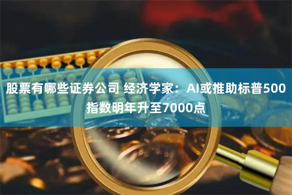 股票有哪些证券公司 经济学家：AI或推助标普500指数明年升至7000点