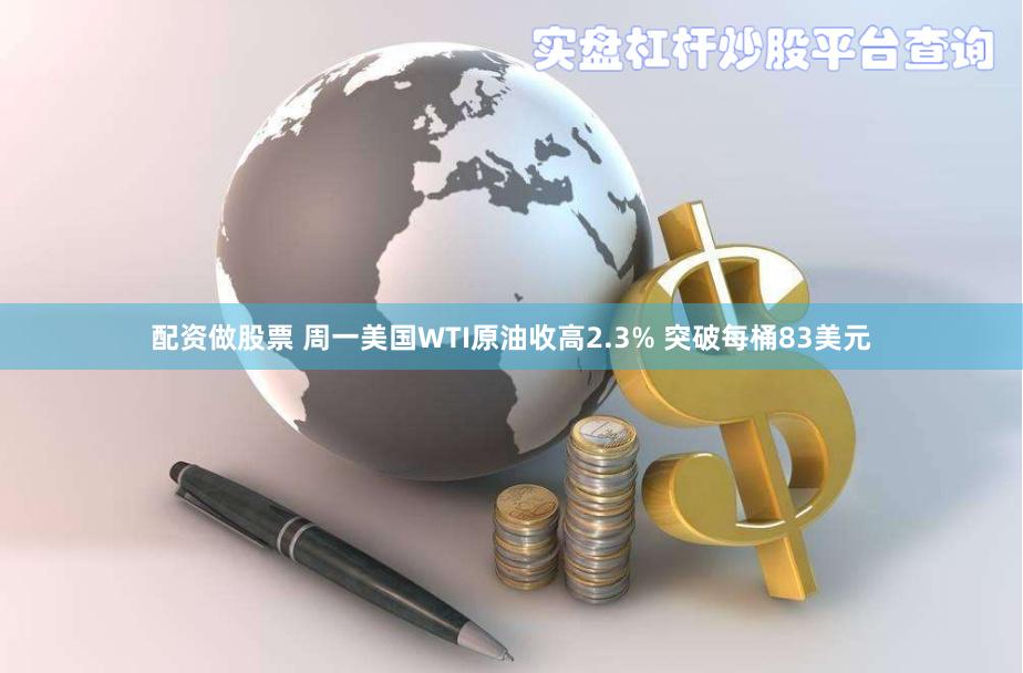 配资做股票 周一美国WTI原油收高2.3% 突破每桶83美元