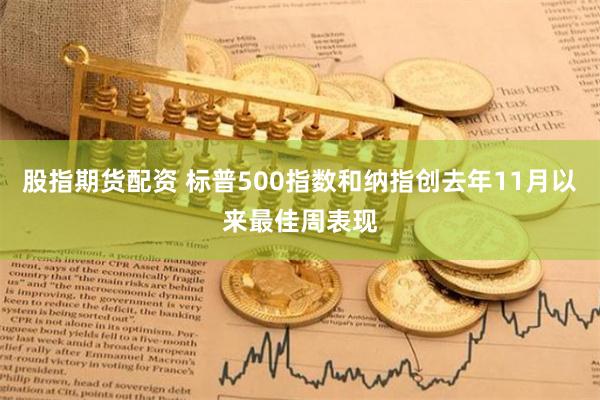 股指期货配资 标普500指数和纳指创去年11月以来最佳周表现