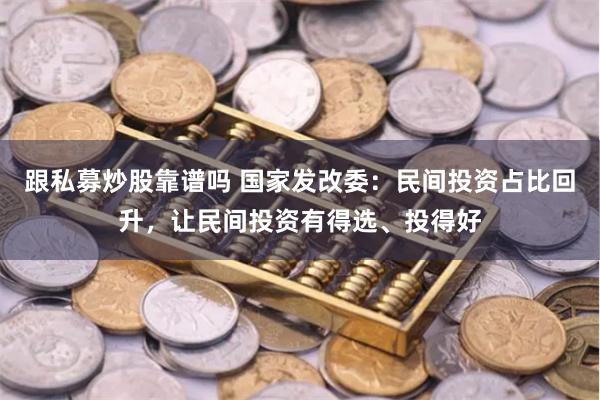 跟私募炒股靠谱吗 国家发改委：民间投资占比回升，让民间投资有得选、投得好