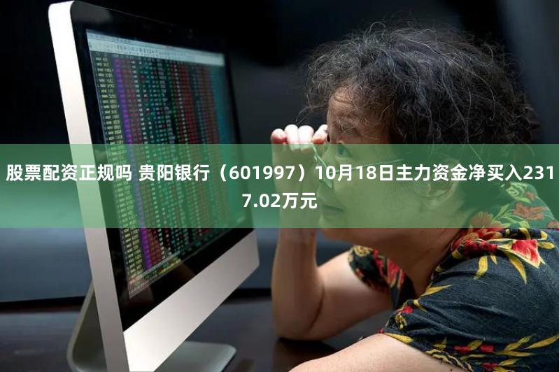 股票配资正规吗 贵阳银行（601997）10月18日主力资金净买入2317.02万元