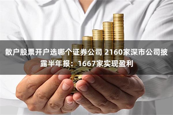 散户股票开户选哪个证券公司 2160家深市公司披露半年报：1667家实现盈利