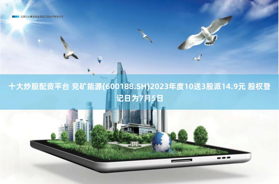 十大炒股配资平台 兖矿能源(600188.SH)2023年度10送3股派14.9元 股权登记日为7月5日