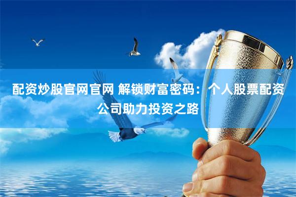 配资炒股官网官网 解锁财富密码：个人股票配资公司助力投资之路