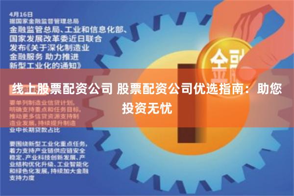 线上股票配资公司 股票配资公司优选指南：助您投资无忧