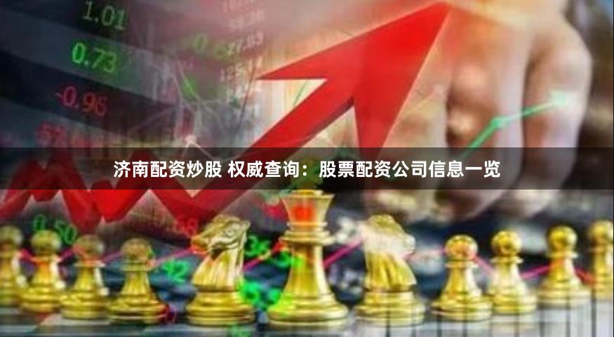 济南配资炒股 权威查询：股票配资公司信息一览