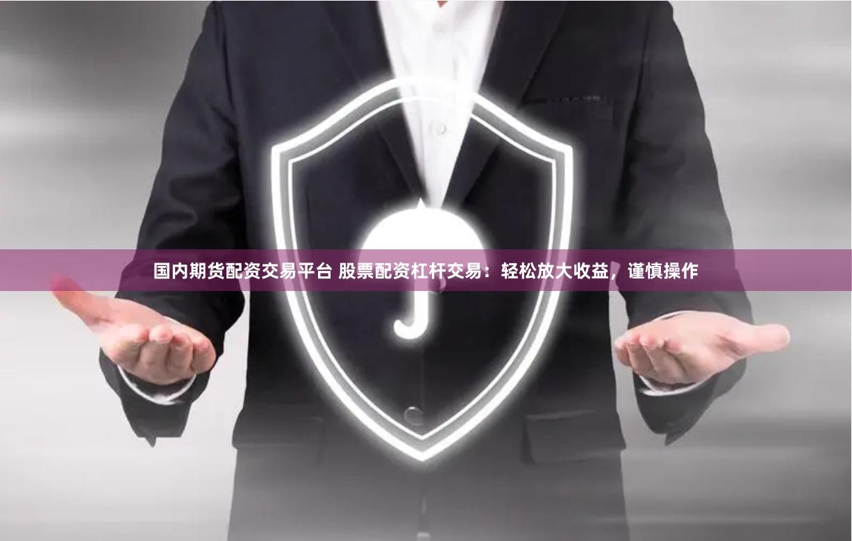 国内期货配资交易平台 股票配资杠杆交易：轻松放大收益，谨慎操作
