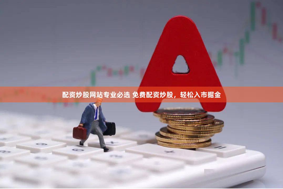配资炒股网站专业必选 免费配资炒股，轻松入市掘金