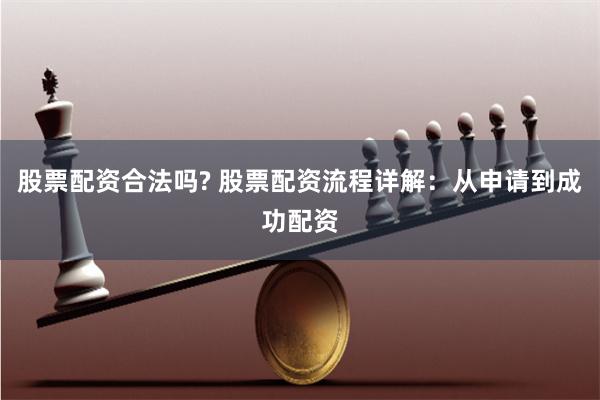 股票配资合法吗? 股票配资流程详解：从申请到成功配资