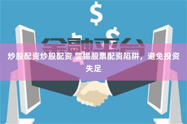 炒股配资炒股配资 警惕股票配资陷阱，避免投资失足