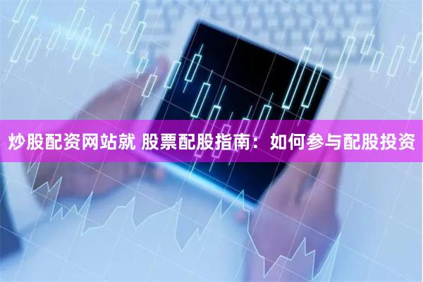 炒股配资网站就 股票配股指南：如何参与配股投资