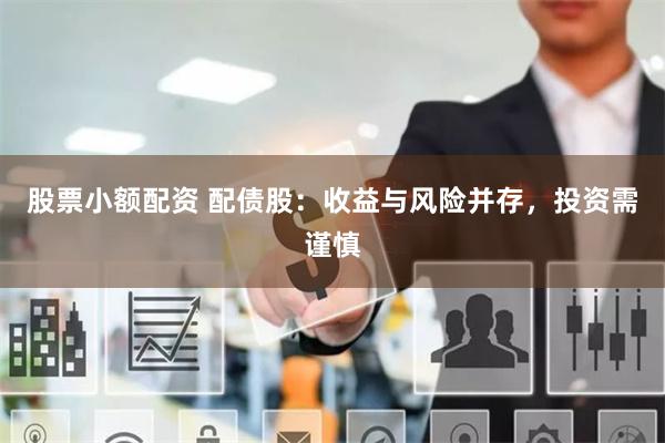 股票小额配资 配债股：收益与风险并存，投资需谨慎