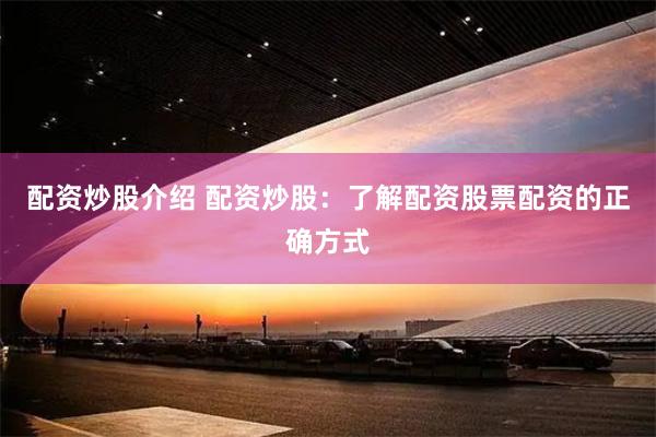 配资炒股介绍 配资炒股：了解配资股票配资的正确方式
