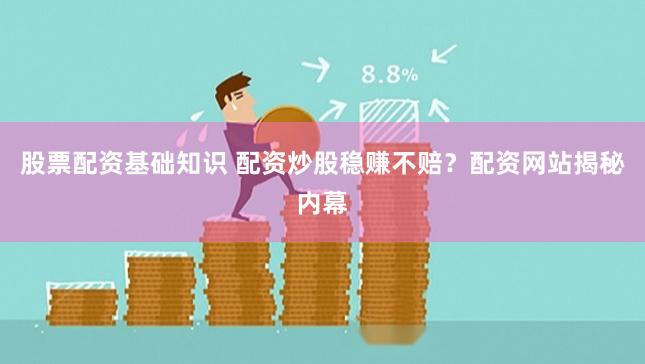 股票配资基础知识 配资炒股稳赚不赔？配资网站揭秘内幕