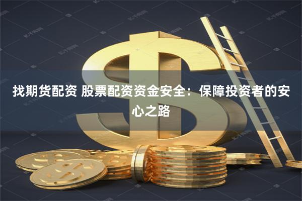 找期货配资 股票配资资金安全：保障投资者的安心之路