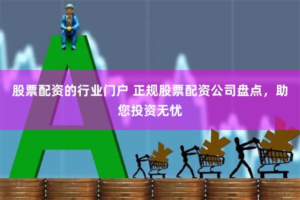 股票配资的行业门户 正规股票配资公司盘点，助您投资无忧