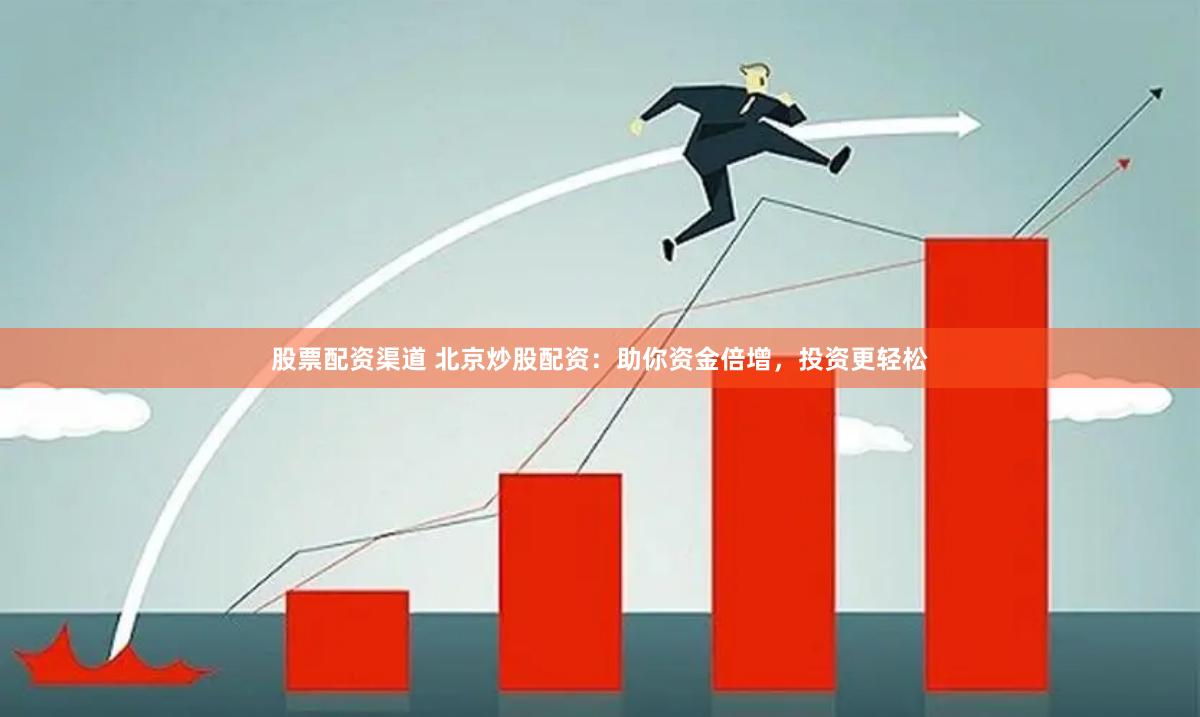 股票配资渠道 北京炒股配资：助你资金倍增，投资更轻松